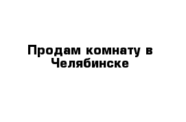 Продам комнату в Челябинске 